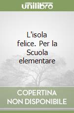 L'isola felice. Per la Scuola elementare libro