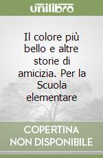 Il colore più bello e altre storie di amicizia. Per la Scuola elementare libro