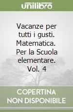 Vacanze per tutti i gusti. Matematica. Per la Scuola elementare. Vol. 4 libro