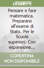 Pensare e fare matematica. Prepararsi all'esame di Stato. Per le Scuole superiori. Con espansione online libro