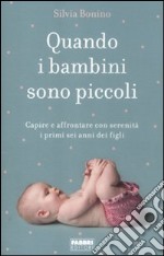 Quando i bambini sono piccoli. Capire e affrontare con serenità i primi sei anni dei figli libro