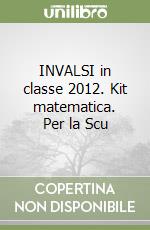 INVALSI in classe 2012. Kit matematica. Per la Scu libro