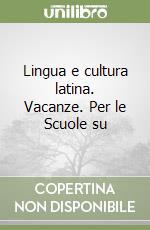 Lingua e cultura latina. Vacanze. Per le Scuole su libro