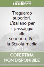 Traguardo superiori. L'italiano per il passaggio alle superiori. Per la Scuola media libro