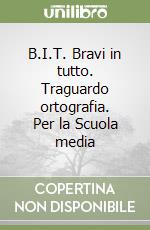 B.I.T. Bravi in tutto. Traguardo ortografia. Per la Scuola media libro