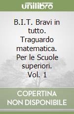 B.I.T. Bravi in tutto. Traguardo matematica. Per le Scuole superiori. Vol. 1 libro