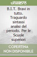 B.I.T. Bravi in tutto. Traguardo sintassi analisi del periodo. Per le Scuole superiori libro