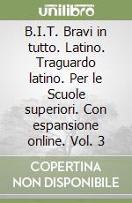 B.I.T. Bravi in tutto. Latino. Traguardo latino. Per le Scuole superiori. Con espansione online. Vol. 3 libro