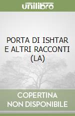 PORTA DI ISHTAR E ALTRI RACCONTI (LA) libro