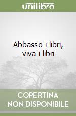 Abbasso i libri, viva i libri libro