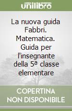 La nuova guida Fabbri. Matematica. Guida per l'insegnante della 5ª classe elementare libro