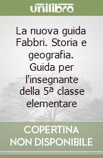 La nuova guida Fabbri. Storia e geografia. Guida per l'insegnante della 5ª classe elementare libro