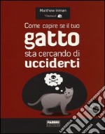 Come capire se il tuo gatto sta cercando di ucciderti. Ediz. illustrata libro