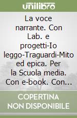 La voce narrante. Con Lab. e progetti-Io leggo-Traguardi-Mito ed epica. Per la Scuola media. Con e-book. Con espansione online libro