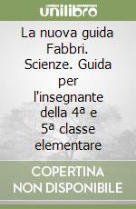 La nuova guida Fabbri. Scienze. Guida per l'insegnante della 4ª e 5ª classe elementare libro