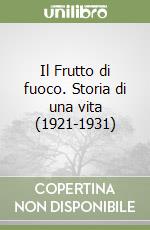 Il Frutto di fuoco. Storia di una vita (1921-1931) libro