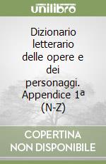 Dizionario letterario delle opere e dei personaggi. Appendice 1ª (N-Z) libro