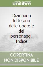 Dizionario letterario delle opere e dei personaggi. Indice libro
