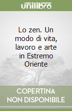 Lo zen. Un modo di vita, lavoro e arte in Estremo Oriente libro