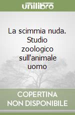 La scimmia nuda. Studio zoologico sull'animale uomo libro