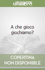 A che gioco giochiamo? libro