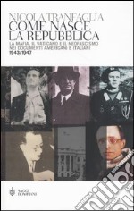 Come nasce la Repubblica. La mafia; il Vaticano e il neofascismo nei documenti americani e italiani 1943-1947 libro