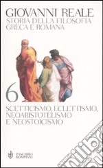 Storia della filosofia greca e romana. Vol. 6: Scetticismo, eclettismo, neoaristotelismo e neostoicismo libro