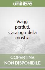 Viaggi perduti. Catalogo della mostra libro