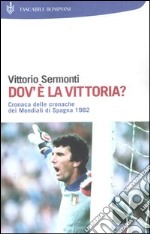 Dov'è la Vittoria? Cronaca delle cronache dei Mondiali di Spagna 1982 libro