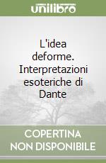 L'idea deforme. Interpretazioni esoteriche di Dante libro