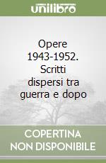 Opere 1943-1952. Scritti dispersi tra guerra e dopo