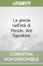 La grecia nell'età di Pericle. Arti figurative libro