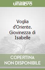 Voglia d'Oriente. Giovinezza di Isabelle libro