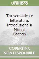 Tra semiotica e letteratura. Introduzione a Michail Bachtin libro