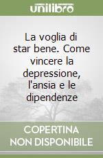 La voglia di star bene. Come vincere la depressione, l'ansia e le dipendenze libro