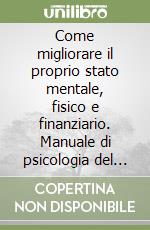 Come migliorare il proprio stato mentale, fisico e finanziario. Manuale di psicologia del cambiamento libro