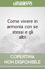 Come vivere in armonia con se stessi e gli altri libro