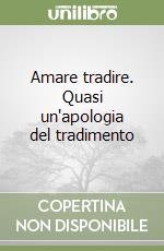 Amare tradire. Quasi un'apologia del tradimento libro