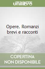 Opere. Romanzi brevi e racconti libro