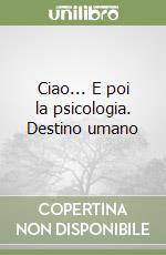 Ciao... E poi la psicologia. Destino umano libro