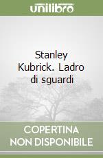 Stanley Kubrick. Ladro di sguardi libro