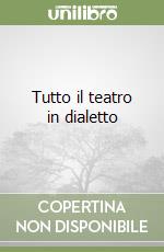 Tutto il teatro in dialetto libro