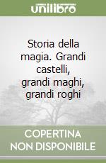 Storia della magia. Grandi castelli, grandi maghi, grandi roghi libro