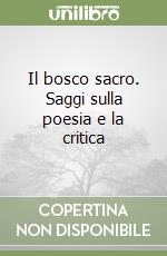 Il bosco sacro. Saggi sulla poesia e la critica