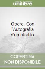 Opere. Con l'Autografia d'un ritratto libro