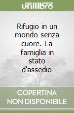 Rifugio in un mondo senza cuore. La famiglia in stato d'assedio libro