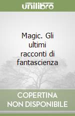 Magic. Gli ultimi racconti di fantascienza libro