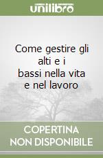 Come gestire gli alti e i bassi nella vita e nel lavoro libro