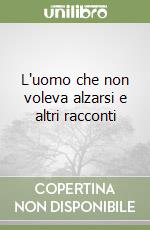 L'uomo che non voleva alzarsi e altri racconti libro