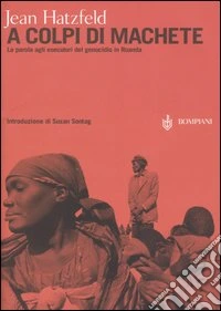 A colpi di machete. La parola agli esecutori del genocidio in Ruanda libro
